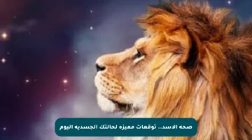 صحة الأسد.. توقعات مميزة لحالتك الجسدية اليوم